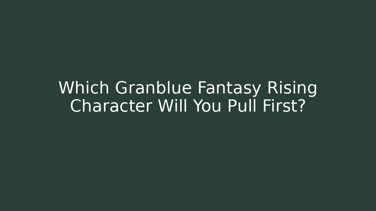 Which Granblue Fantasy Rising Character Will You Pull First?