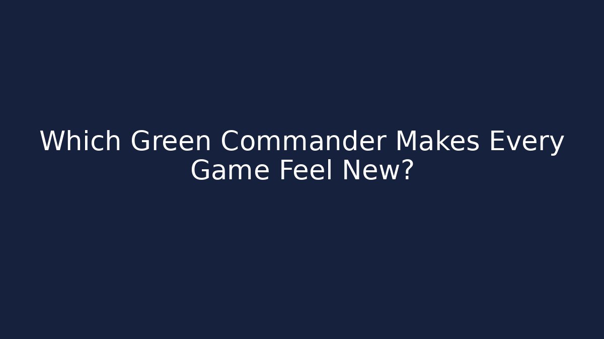 Which Green Commander Makes Every Game Feel New?