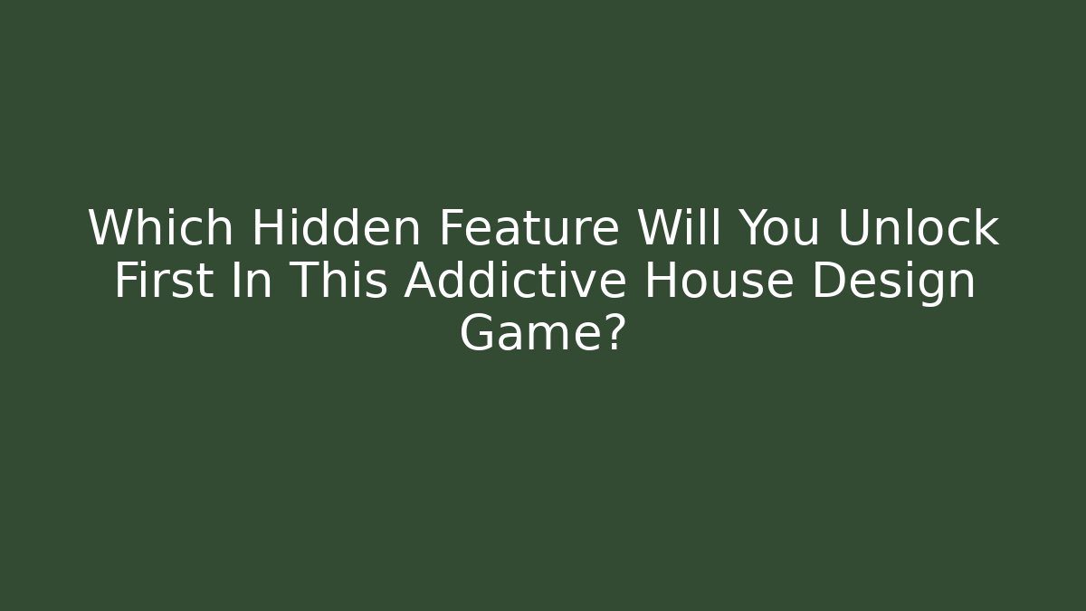Which Hidden Feature Will You Unlock First In This Addictive House Design Game?