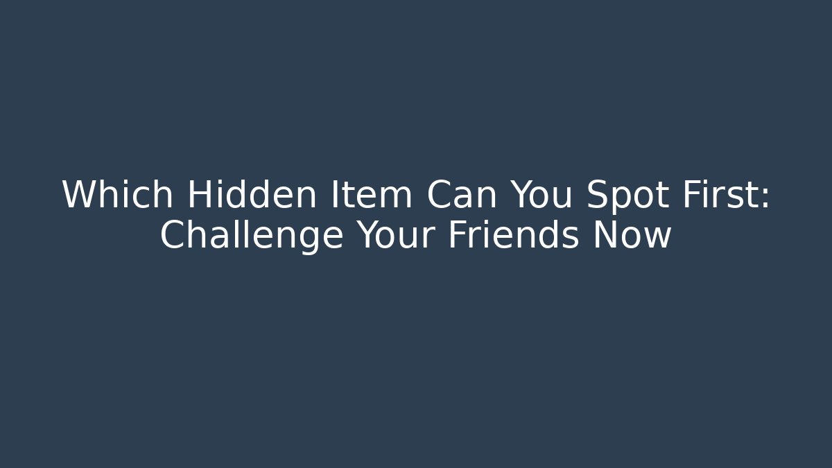 Which Hidden Item Can You Spot First: Challenge Your Friends Now
