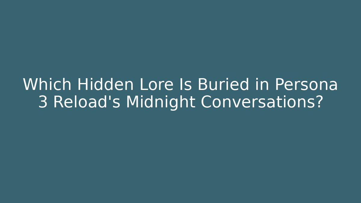 Which Hidden Lore Is Buried in Persona 3 Reload's Midnight Conversations?