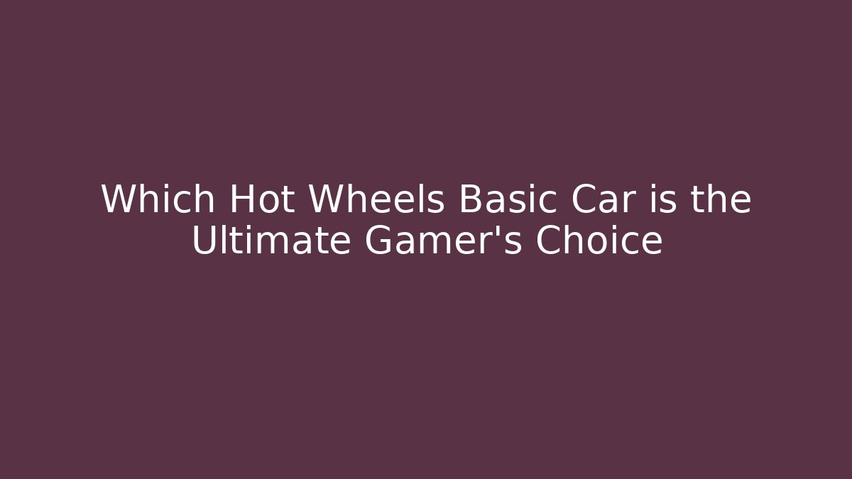 Which Hot Wheels Basic Car is the Ultimate Gamer's Choice