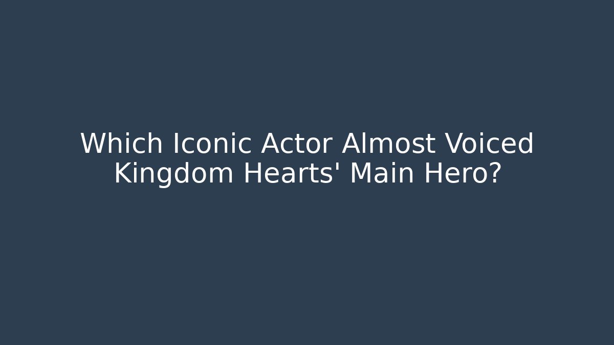 Which Iconic Actor Almost Voiced Kingdom Hearts' Main Hero?