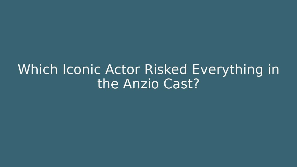 Which Iconic Actor Risked Everything in the Anzio Cast?