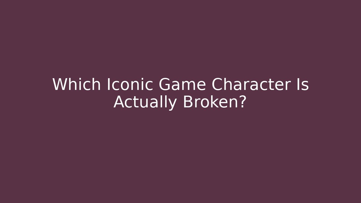Which Iconic Game Character Is Actually Broken?