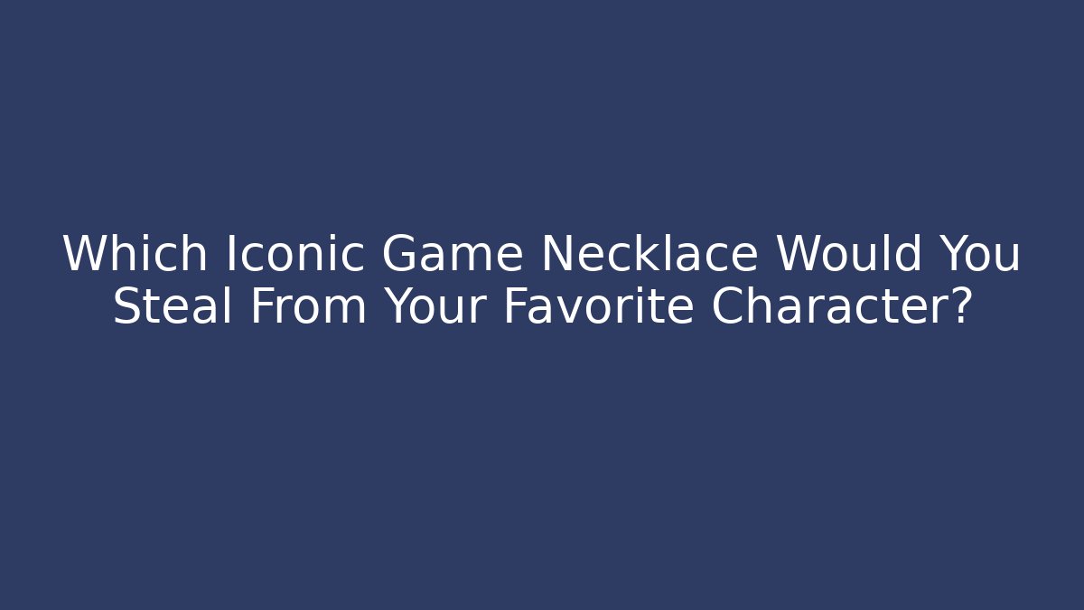 Which Iconic Game Necklace Would You Steal From Your Favorite Character?