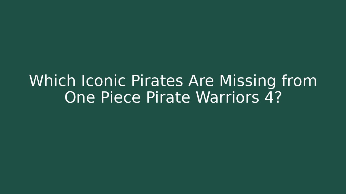 Which Iconic Pirates Are Missing from One Piece Pirate Warriors 4?