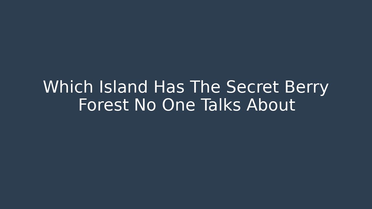 Which Island Has The Secret Berry Forest No One Talks About