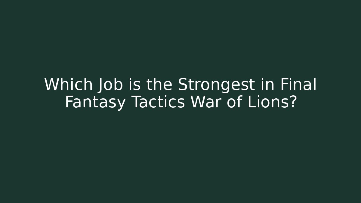 Which Job is the Strongest in Final Fantasy Tactics War of Lions?