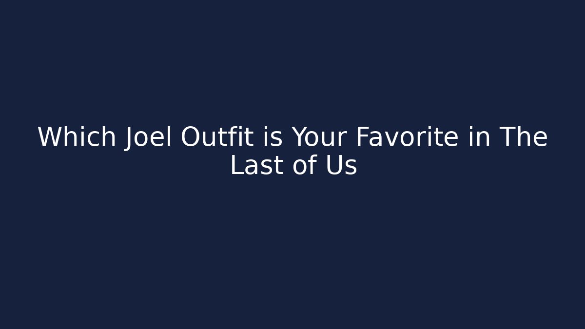 Which Joel Outfit is Your Favorite in The Last of Us