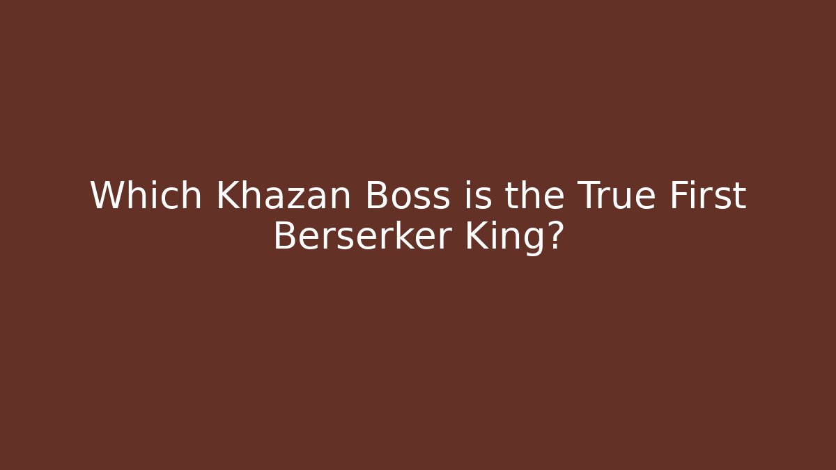 Which Khazan Boss is the True First Berserker King?