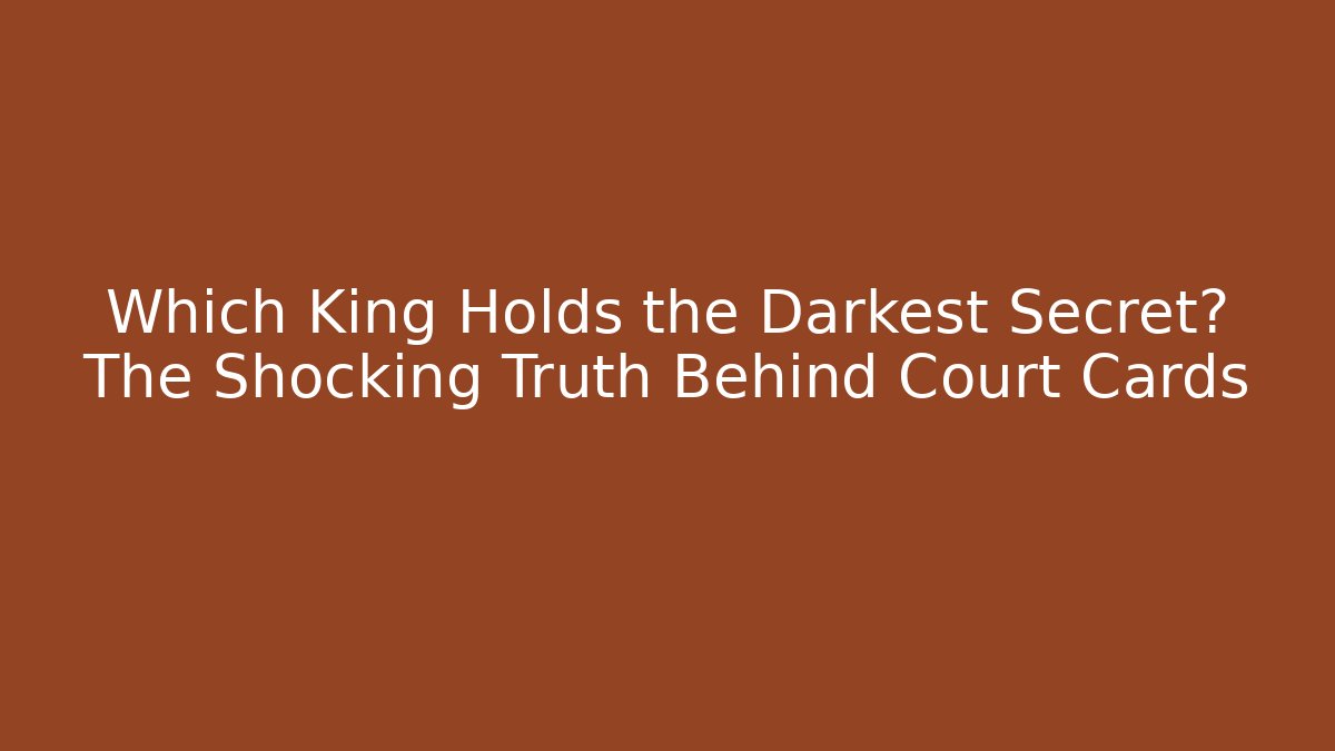 Which King Holds the Darkest Secret? The Shocking Truth Behind Court Cards