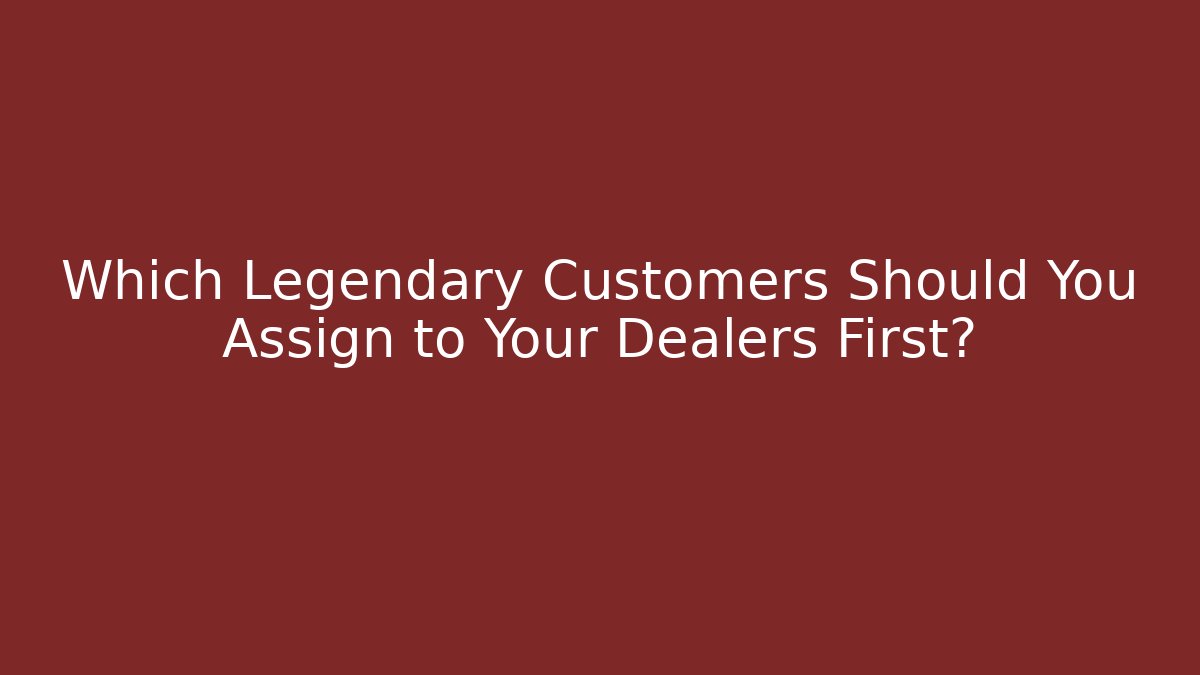 Which Legendary Customers Should You Assign to Your Dealers First? - Método de Aprovação