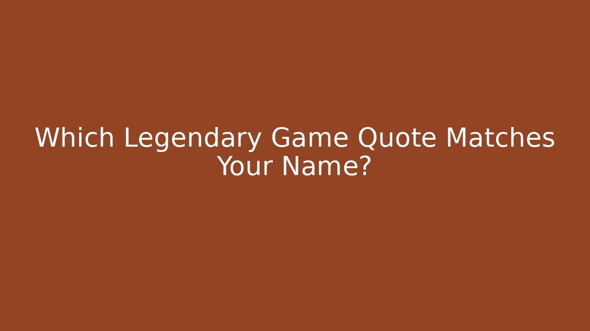 Which Legendary Game Quote Matches Your Name?