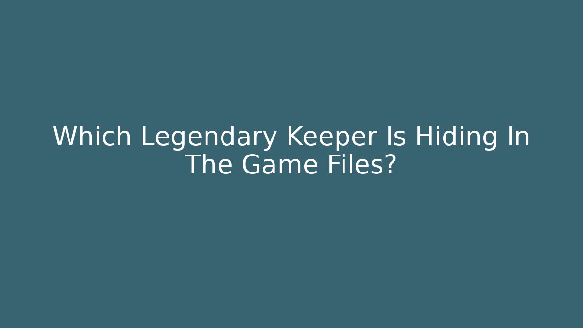 Which Legendary Keeper Is Hiding In The Game Files?