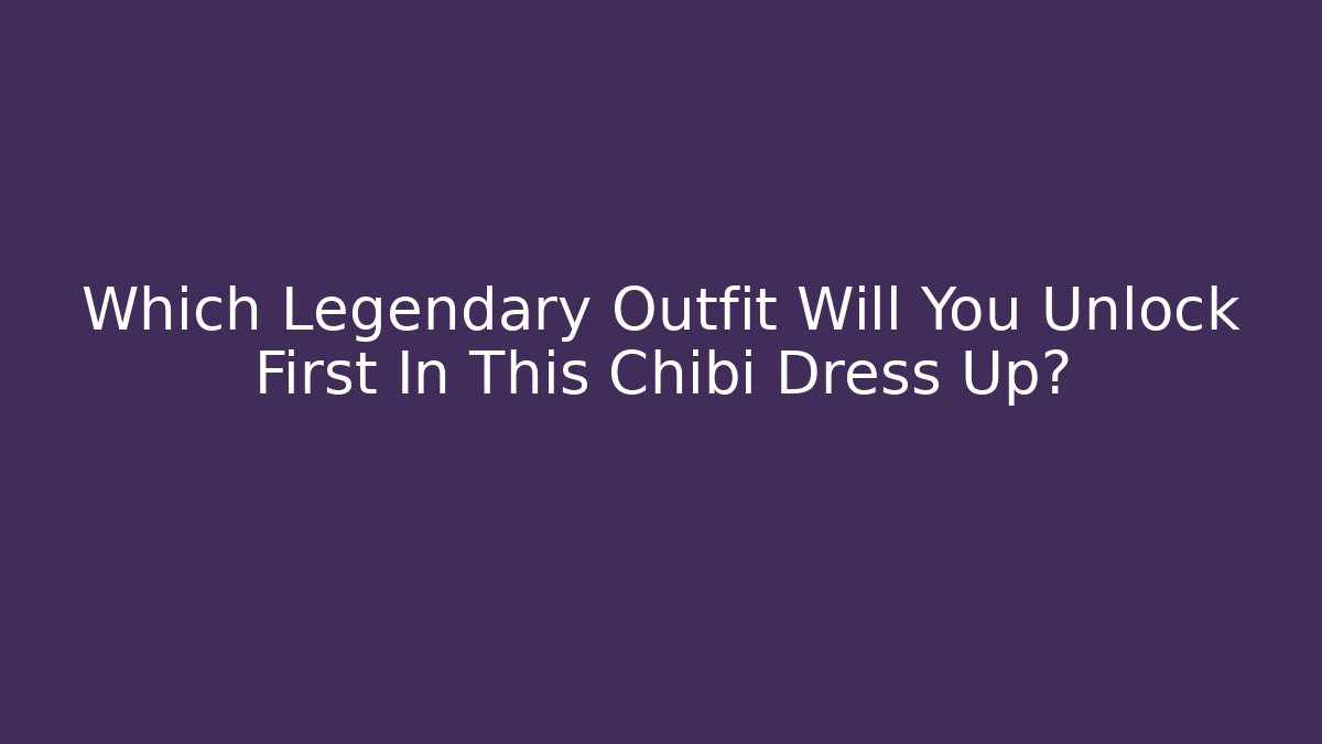 Which Legendary Outfit Will You Unlock First In This Chibi Dress Up?