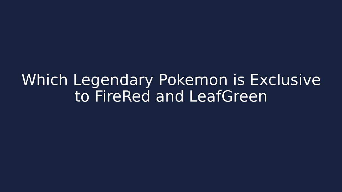Which Legendary Pokémon is Exclusive to FireRed and LeafGreen