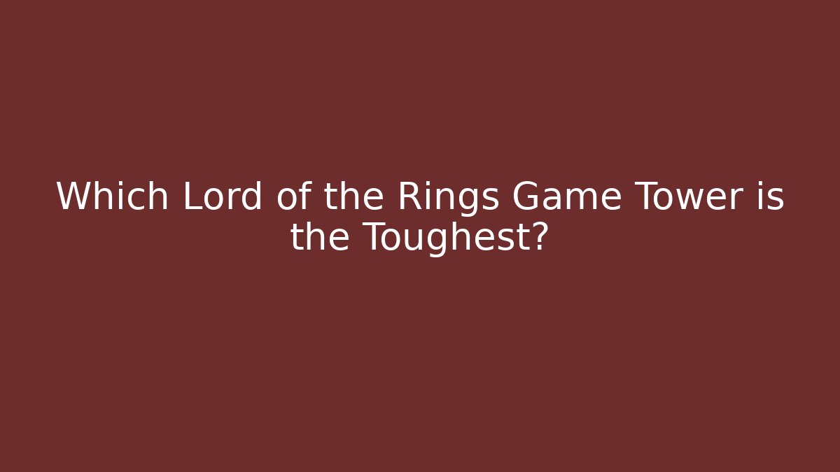 Which Lord of the Rings Game Tower is the Toughest?