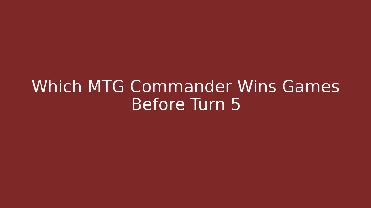 Which MTG Commander Wins Games Before Turn 5