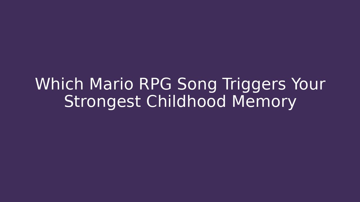 Which Mario RPG Song Triggers Your Strongest Childhood Memory