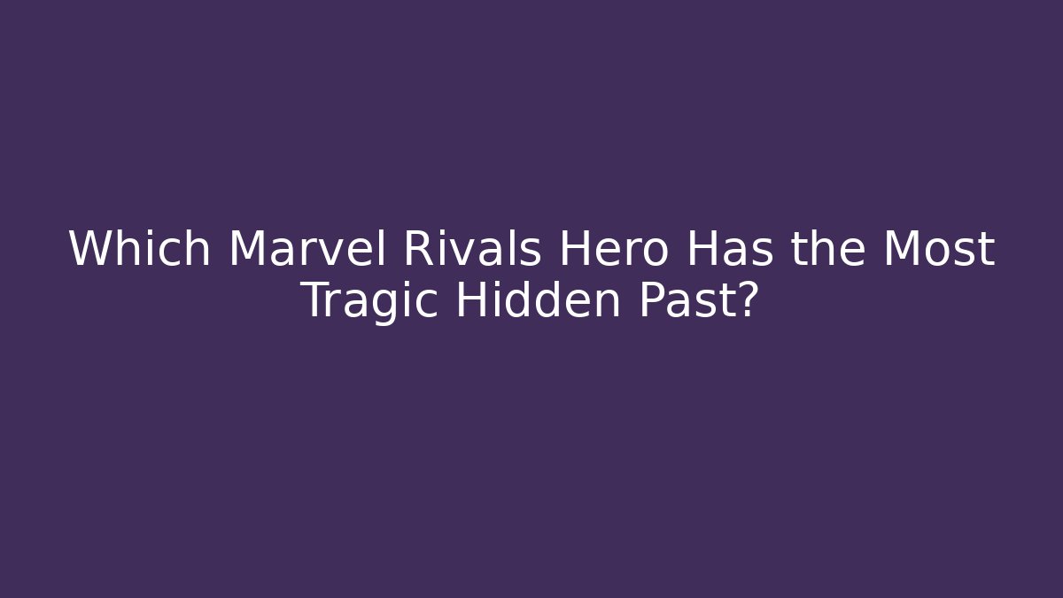 Which Marvel Rivals Hero Has the Most Tragic Hidden Past?