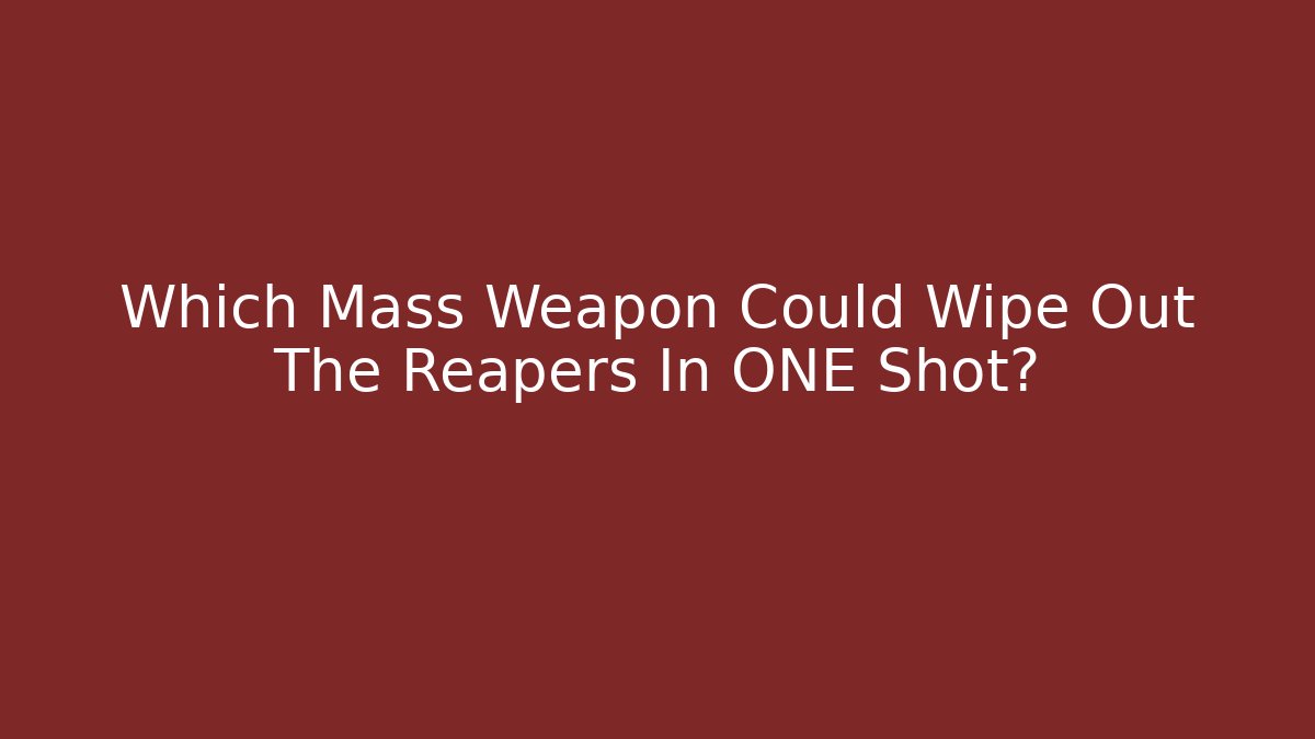 Which Mass Weapon Could Wipe Out The Reapers In ONE Shot?