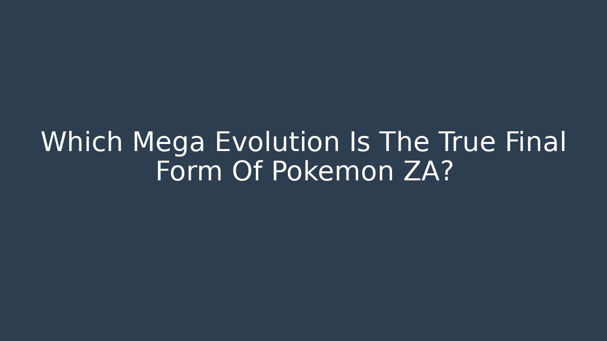 Which Mega Evolution Is The True Final Form Of Pokémon ZA?