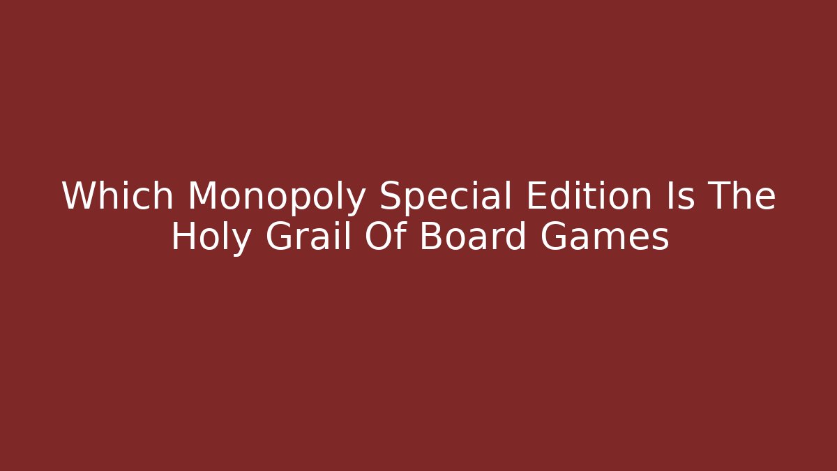 Which Monopoly Special Edition Is The Holy Grail Of Board Games