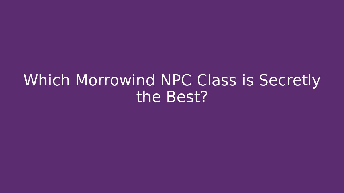 Which Morrowind NPC Class is Secretly the Best?