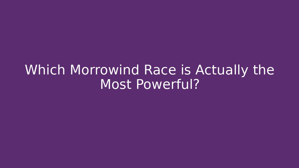 Which Morrowind Race is Actually the Most Powerful?