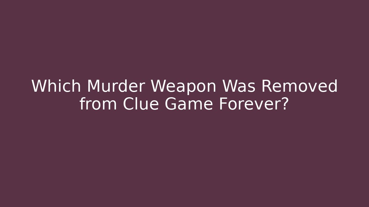 Which Murder Weapon Was Removed from Clue Game Forever?