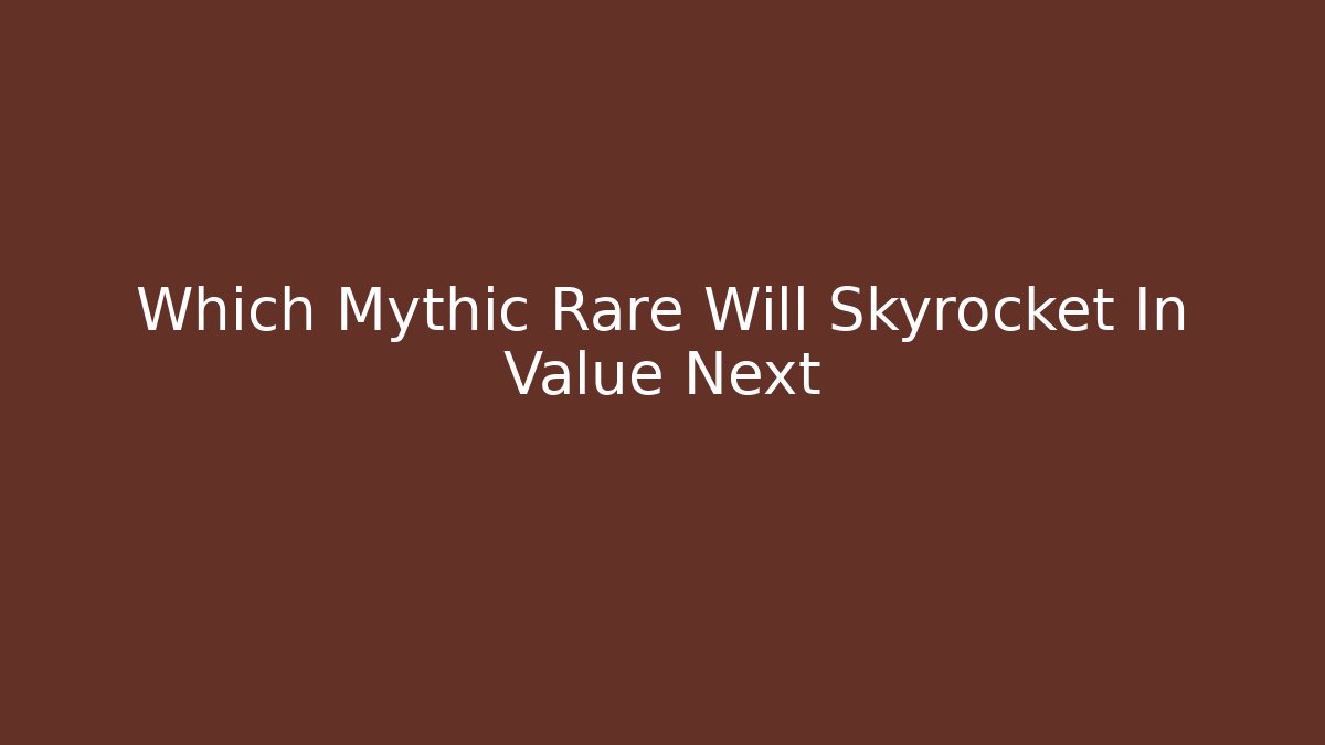Which Mythic Rare Will Skyrocket In Value Next - Método de Aprovação