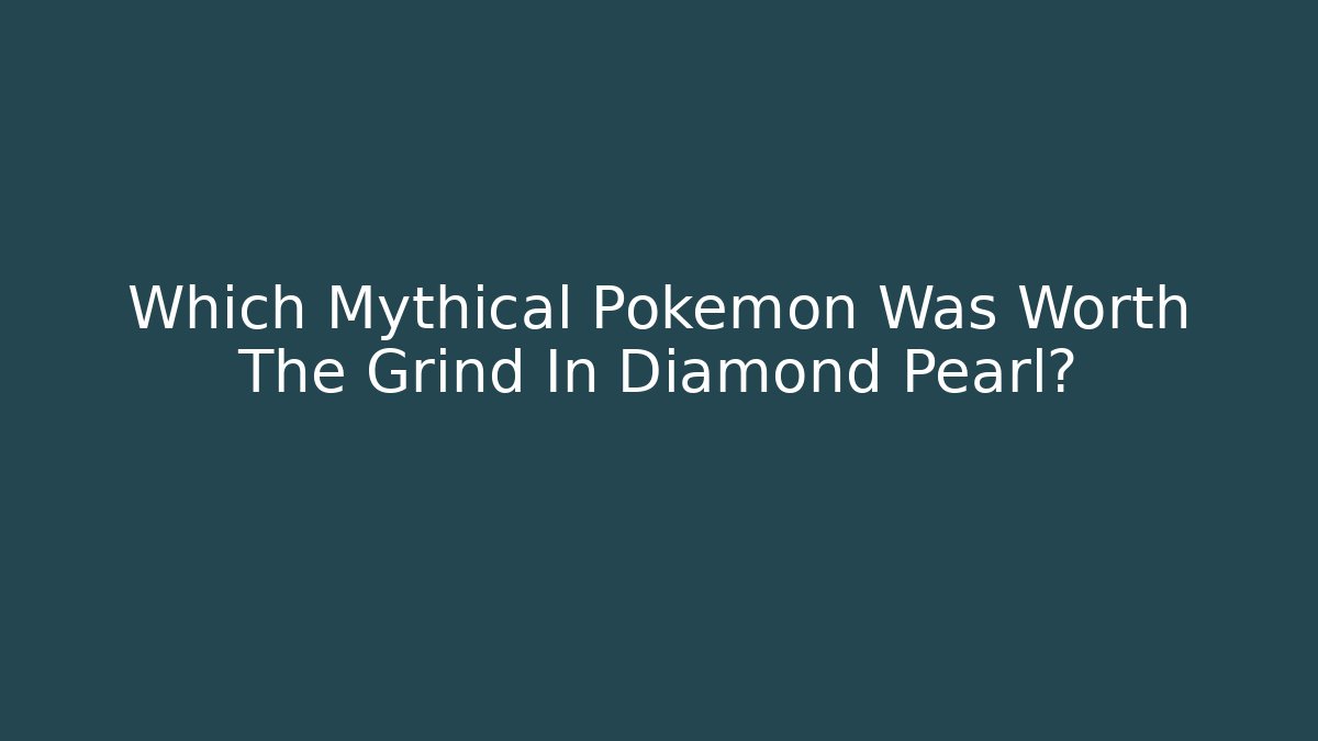 Which Mythical Pokémon Was Worth The Grind In Diamond Pearl?