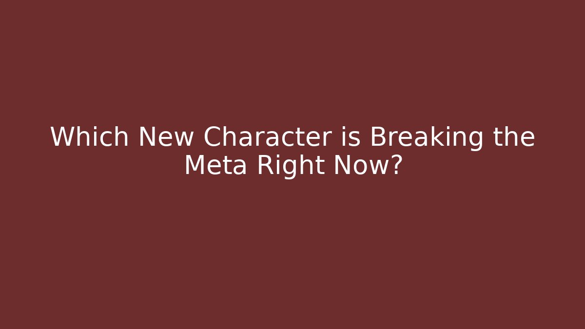 Which New Character is Breaking the Meta Right Now?