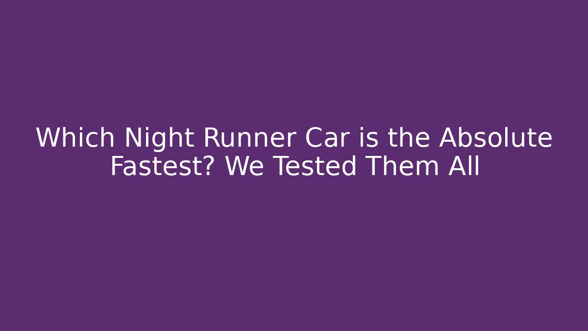 Which Night Runner Car is the Absolute Fastest? We Tested Them All