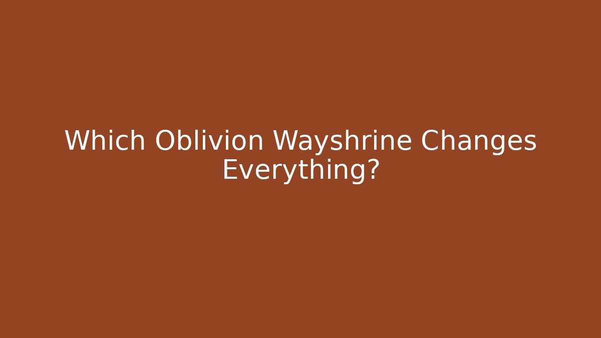 Which Oblivion Wayshrine Changes Everything? - Método de Aprovação