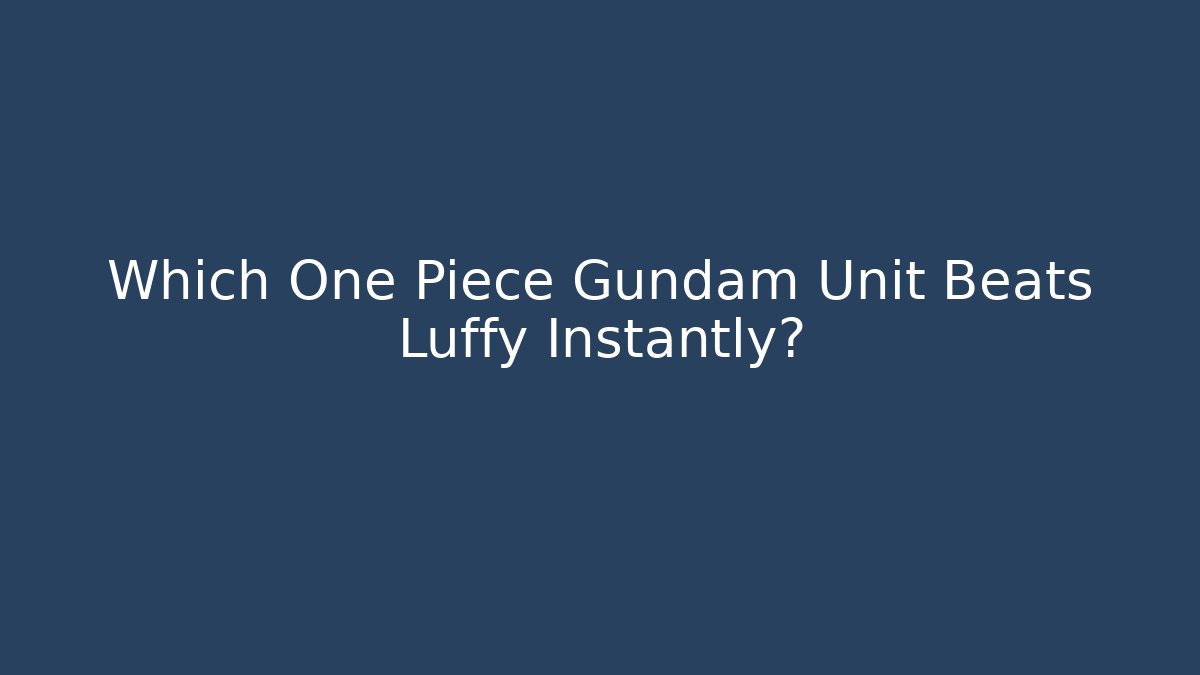 Which One Piece Gundam Unit Beats Luffy Instantly?
