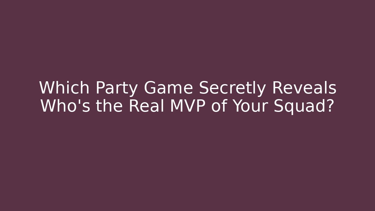Which Party Game Secretly Reveals Who’s the Real MVP of Your Squad?