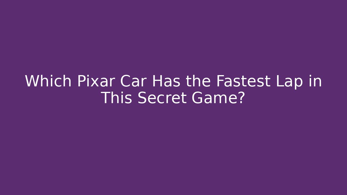 Which Pixar Car Has the Fastest Lap in This Secret Game?