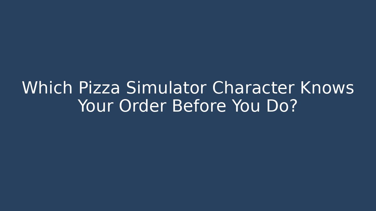Which Pizza Simulator Character Knows Your Order Before You Do?