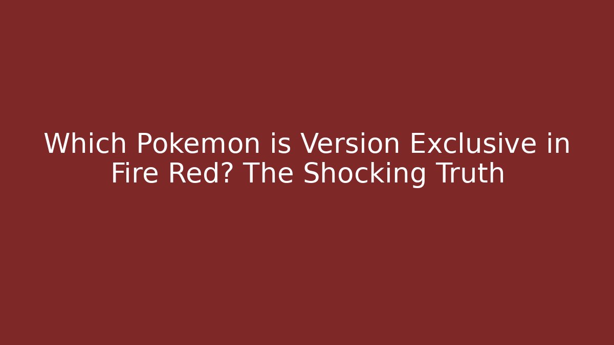 Which Pokémon is Version Exclusive in Fire Red? The Shocking Truth