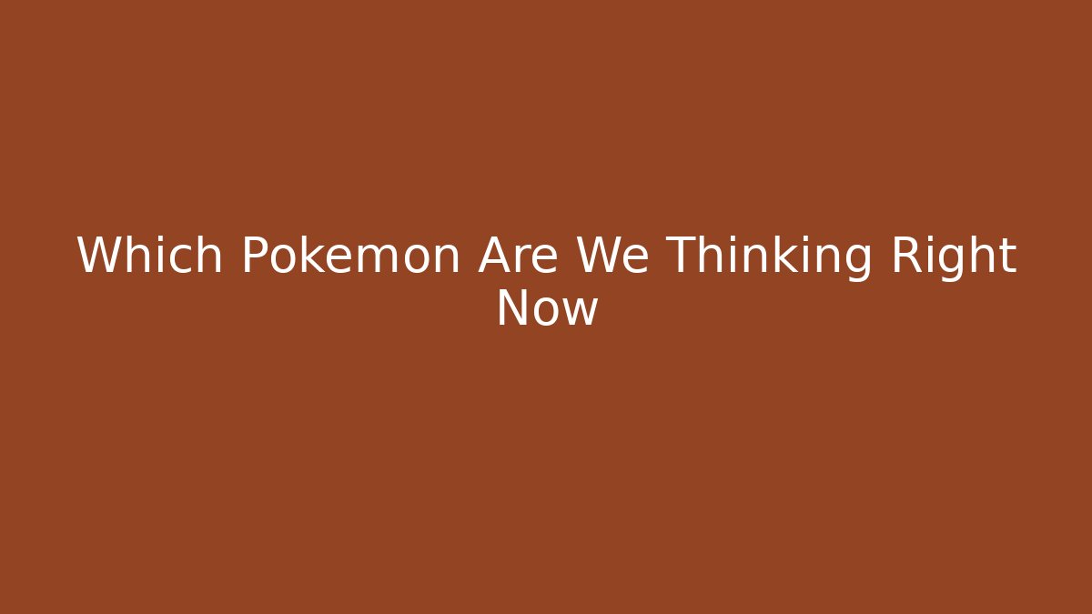 Which Pokemon Are We Thinking Right Now