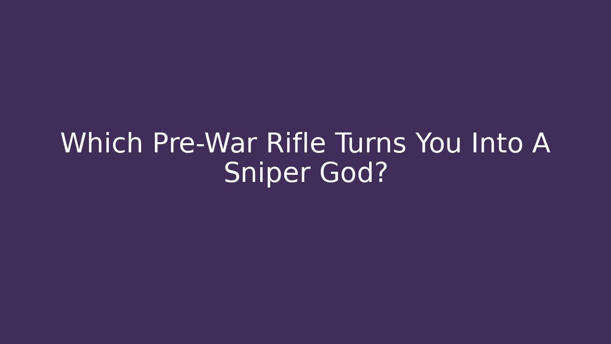 Which Pre-War Rifle Turns You Into A Sniper God?