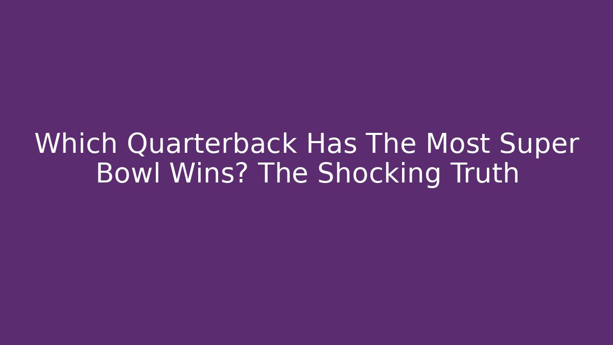 Which Quarterback Has The Most Super Bowl Wins? The Shocking Truth