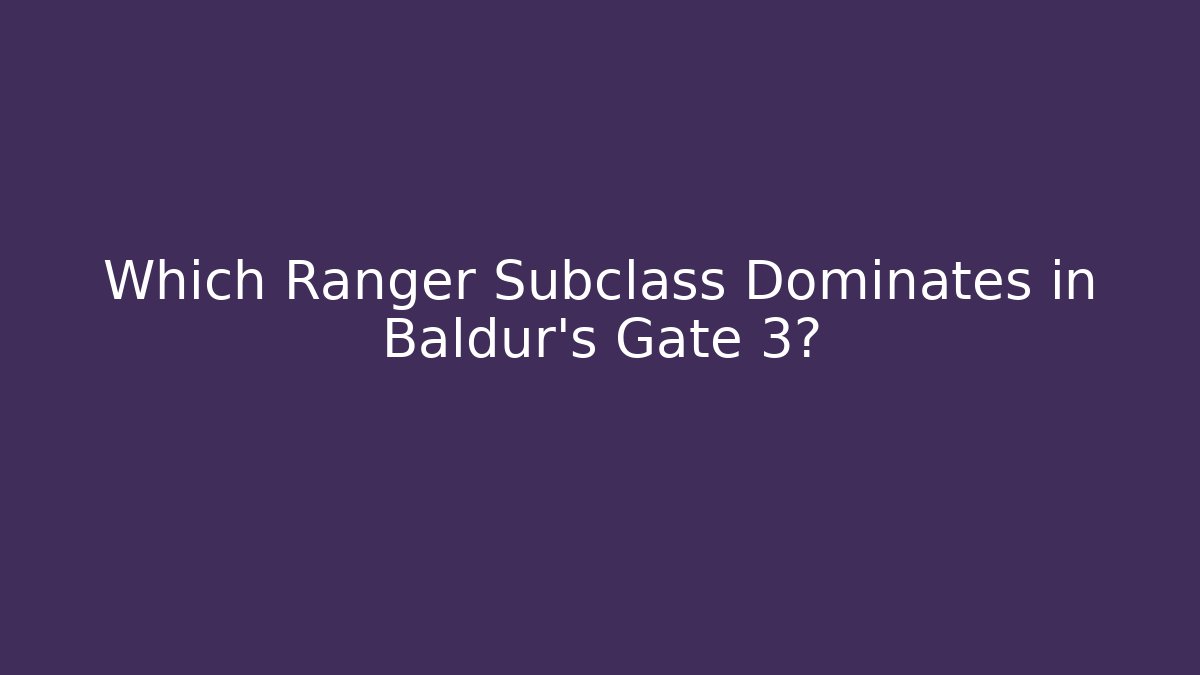 Which Ranger Subclass Dominates in Baldur's Gate 3?