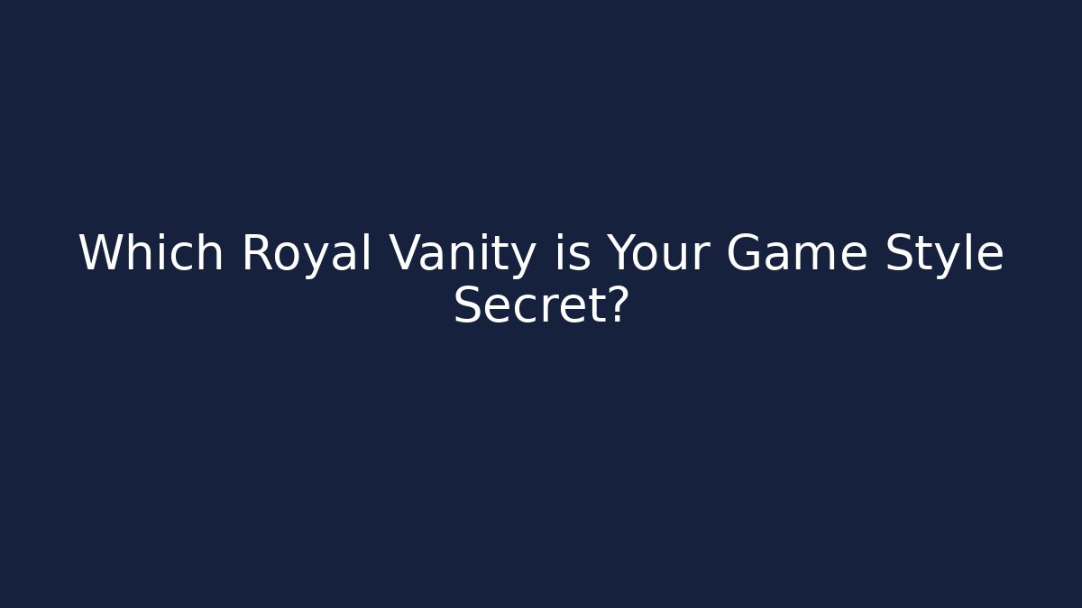 Which Royal Vanity is Your Game Style Secret?