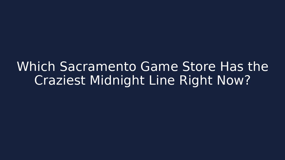 Which Sacramento Game Store Has the Craziest Midnight Line Right Now?