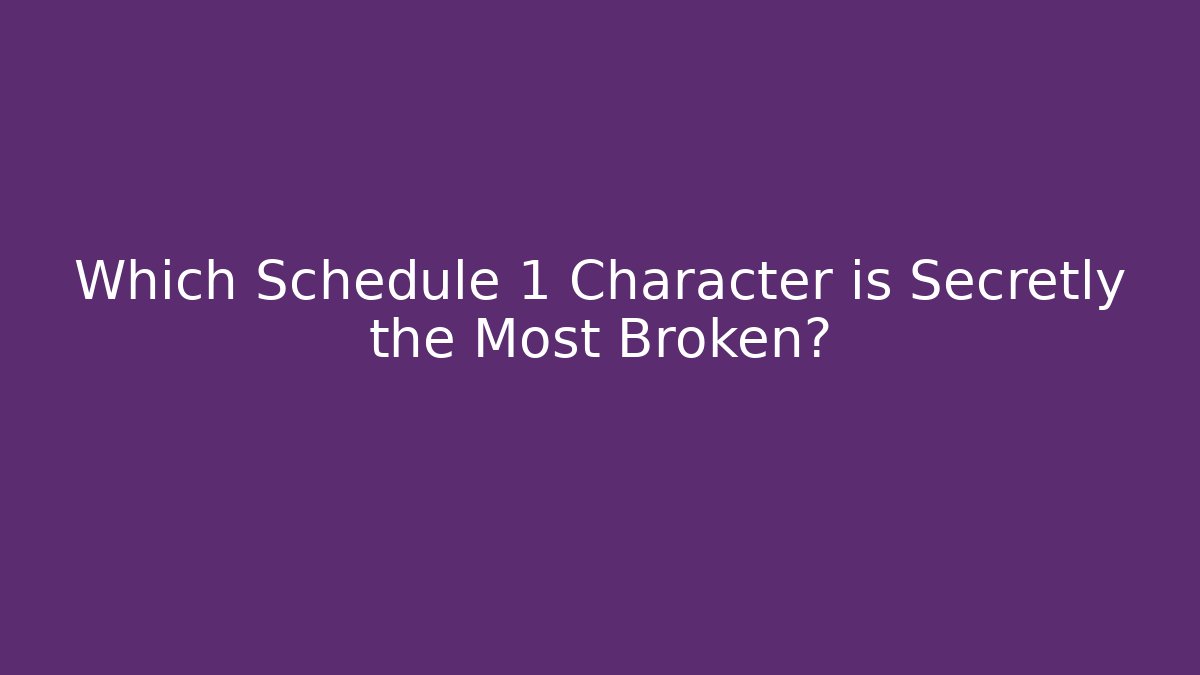Which Schedule 1 Character is Secretly the Most Broken?