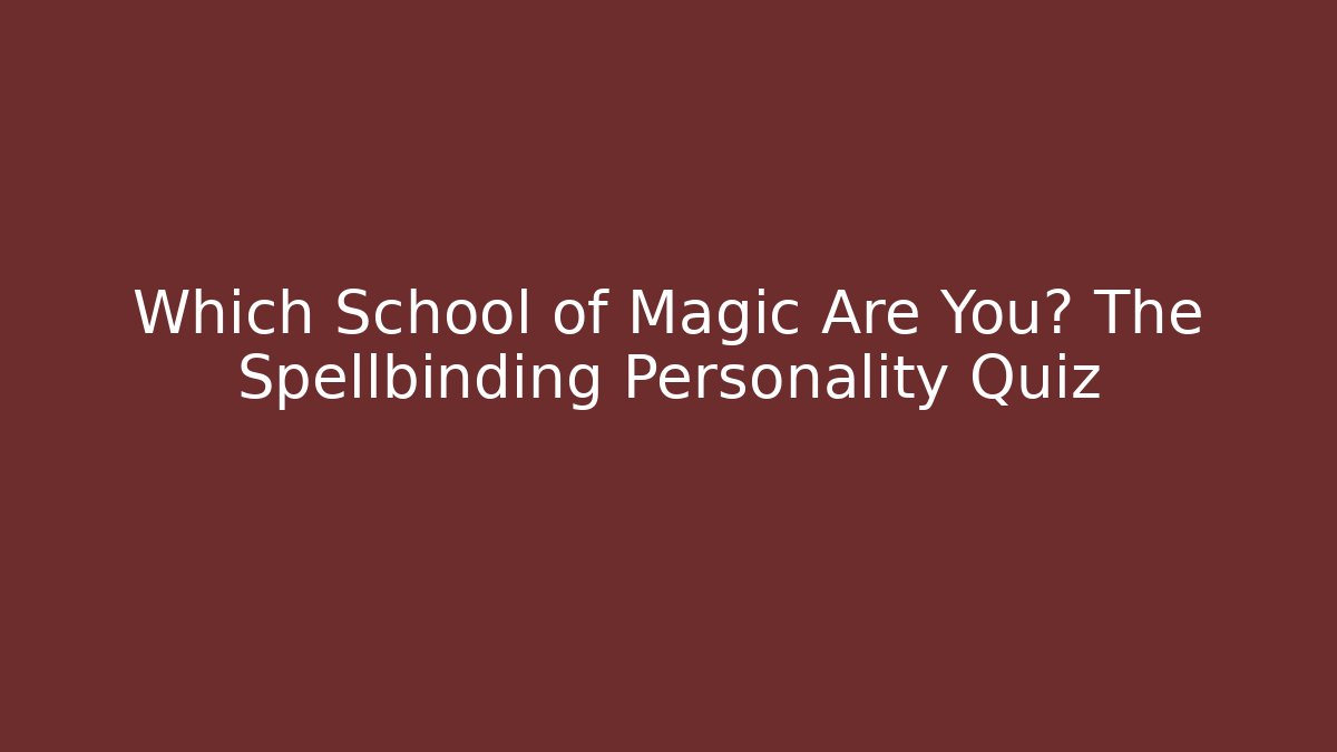 Which School of Magic Are You? The Spellbinding Personality Quiz