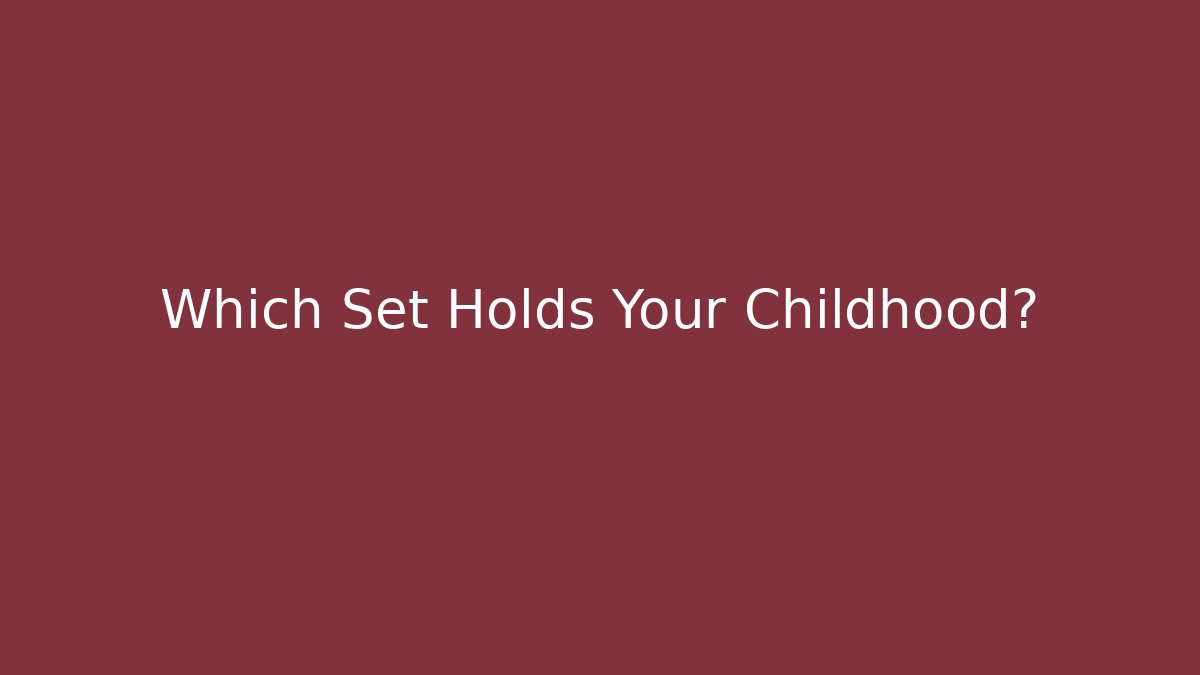 Which Set Holds Your Childhood?